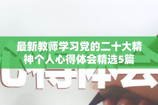 最新教师学习党的二十大精神个人心得体会精选5篇