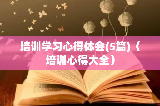 培训学习心得体会(5篇)（培训心得大全）