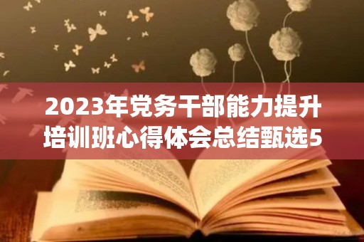 2023年党务干部能力提升培训班心得体会总结甄选5篇(2020年党务干部培训心得体会)