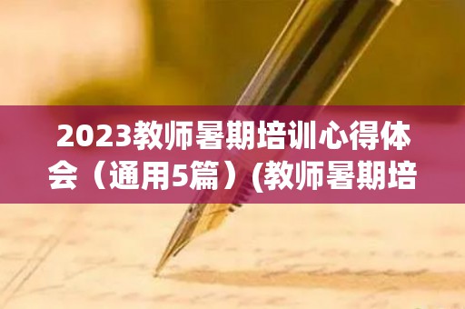 2023教师暑期培训心得体会（通用5篇）(教师暑期培训心得体会2022)