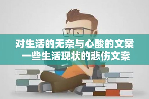 对生活的无奈与心酸的文案 一些生活现状的悲伤文案（对生活的无奈与心酸的说说简短）
