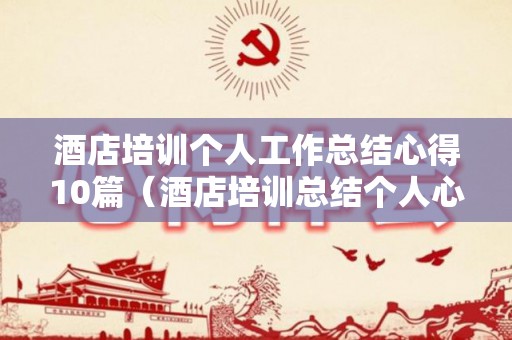 酒店培训个人工作总结心得10篇（酒店培训总结个人心得可以复制）