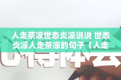 人走茶凉世态炎凉说说 世态炎凉人走茶凉的句子（人走茶凉世态炎凉亲情又如何）