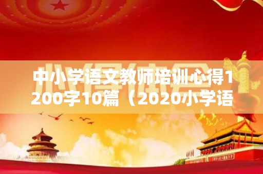 中小学语文教师培训心得1200字10篇（2020小学语文教师培训心得）