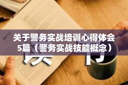 关于警务实战培训心得体会5篇（警务实战技能概念）