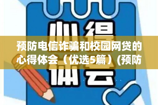 预防电信诈骗和校园网贷的心得体会（优选5篇）(预防电信诈骗及校园贷主题教育活动)