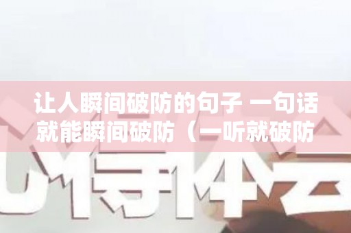 让人瞬间破防的句子 一句话就能瞬间破防（一听就破防的歌）