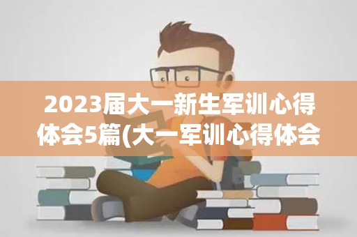 2023届大一新生军训心得体会5篇(大一军训心得体会3000字)