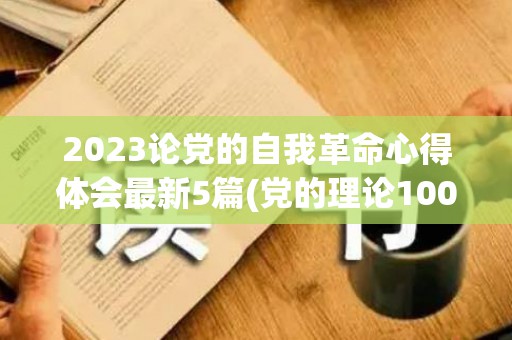 2023论党的自我革命心得体会最新5篇(党的理论100句)