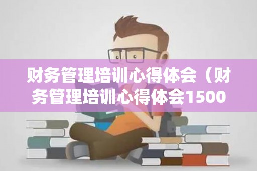 财务管理培训心得体会（财务管理培训心得体会1500字）