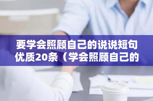 要学会照顾自己的说说短句优质20条（学会照顾自己的一段话）