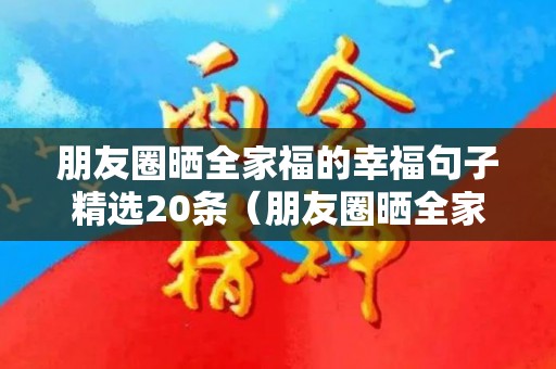 朋友圈晒全家福的幸福句子精选20条（朋友圈晒全家福的唯美句子搞笑）