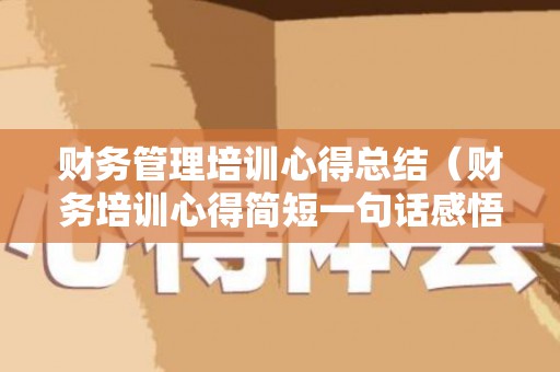 财务管理培训心得总结（财务培训心得简短一句话感悟）
