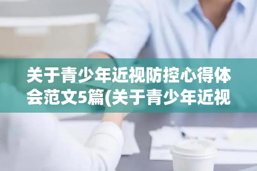 关于青少年近视防控心得体会范文5篇(关于青少年近视防控心得体会范文5篇怎么写)