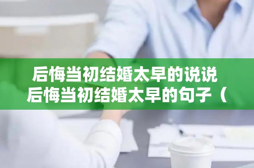 后悔当初结婚太早的说说 后悔当初结婚太早的句子（后悔这么早结婚的说说）