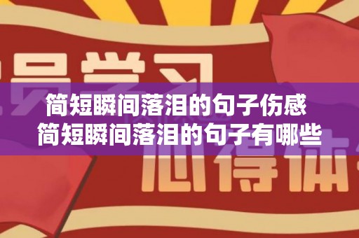 简短瞬间落泪的句子伤感 简短瞬间落泪的句子有哪些（落泪伤心句子）