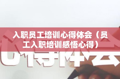 入职员工培训心得体会（员工入职培训感悟心得）