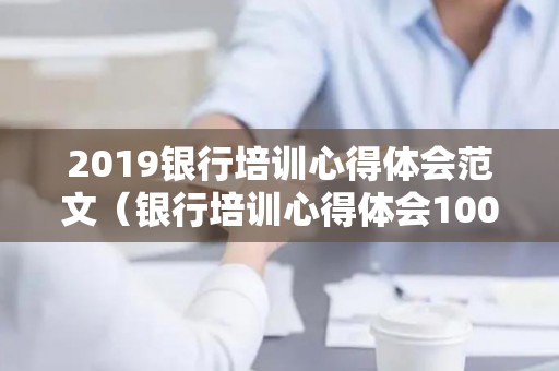 2019银行培训心得体会范文（银行培训心得体会1000字）