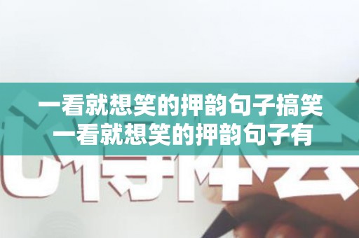 一看就想笑的押韵句子搞笑 一看就想笑的押韵句子有哪些（一看就想笑的昵称）
