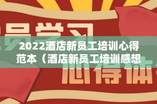 2022酒店新员工培训心得范本（酒店新员工培训感想）