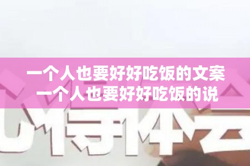 一个人也要好好吃饭的文案 一个人也要好好吃饭的说说（一个人好好吃饭的文案）