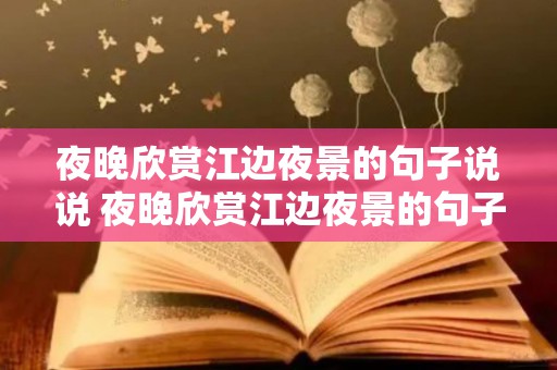 夜晚欣赏江边夜景的句子说说 夜晚欣赏江边夜景的句子简短（长春烟台路属于哪个街道）