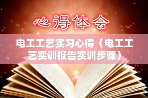 电工工艺实习心得（电工工艺实训报告实训步骤）