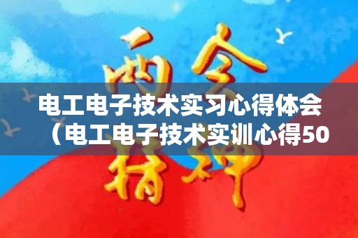 电工电子技术实习心得体会（电工电子技术实训心得500字）