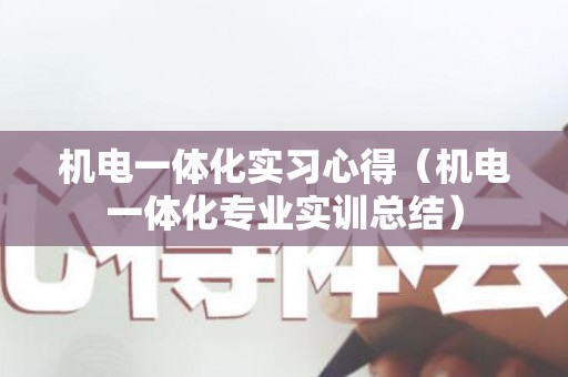 机电一体化实习心得（机电一体化专业实训总结）