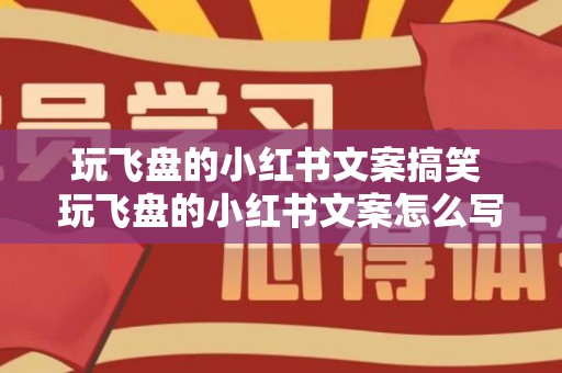 玩飞盘的小红书文案搞笑 玩飞盘的小红书文案怎么写（飞盘玩法介绍）