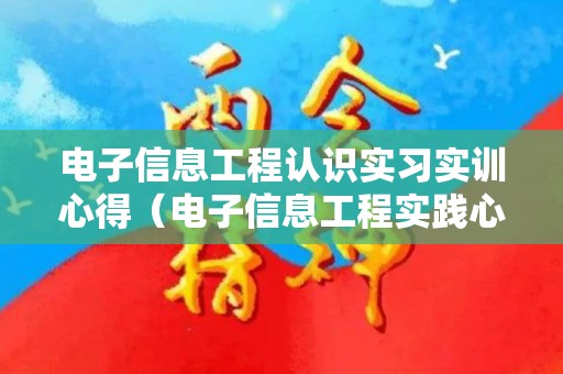 电子信息工程认识实习实训心得（电子信息工程实践心得体会）