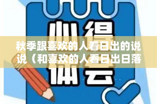 秋季跟喜欢的人看日出的说说（和喜欢的人看日出日落云卷云舒）