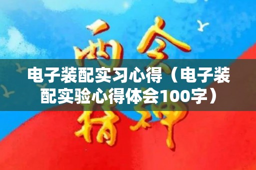 电子装配实习心得（电子装配实验心得体会100字）