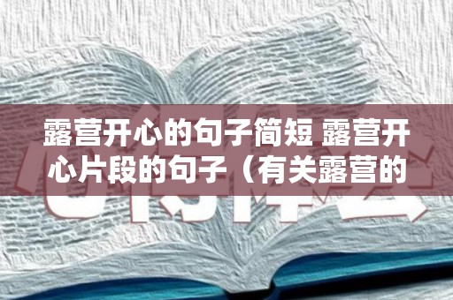 露营开心的句子简短 露营开心片段的句子（有关露营的心情句子）