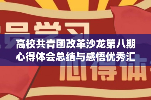 高校共青团改革沙龙第八期心得体会总结与感悟优秀汇总(高校共青团改革实施方案心得体会)