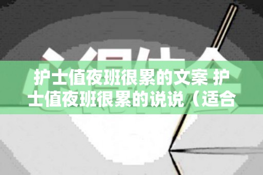 护士值夜班很累的文案 护士值夜班很累的说说（适合护士夜班发的朋友圈）