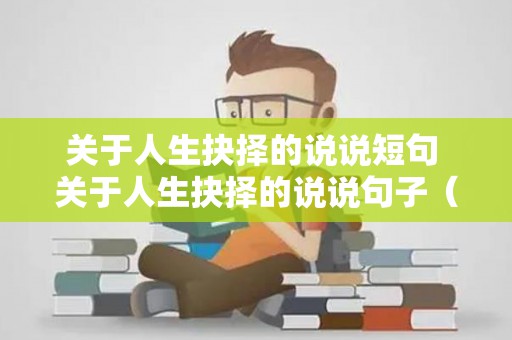 关于人生抉择的说说短句 关于人生抉择的说说句子（关于人生抉择的句子）