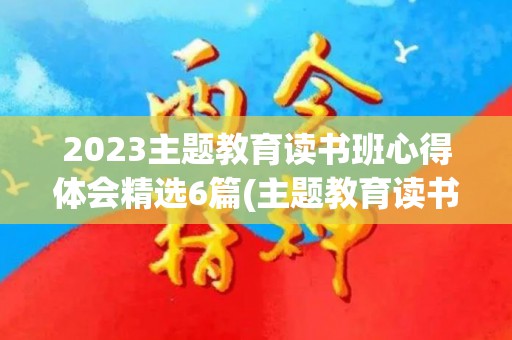2023主题教育读书班心得体会精选6篇(主题教育读书班总结)