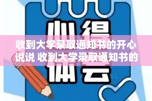 收到大学录取通知书的开心说说 收到大学录取通知书的开心说说句子（关于收到大学录取通知书的句子）
