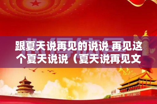 跟夏天说再见的说说 再见这个夏天说说（夏天说再见文案）