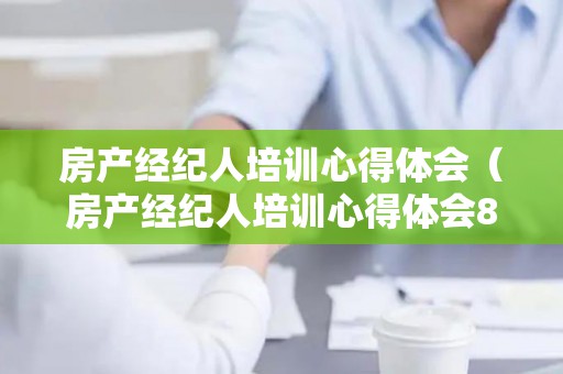 房产经纪人培训心得体会（房产经纪人培训心得体会800字）