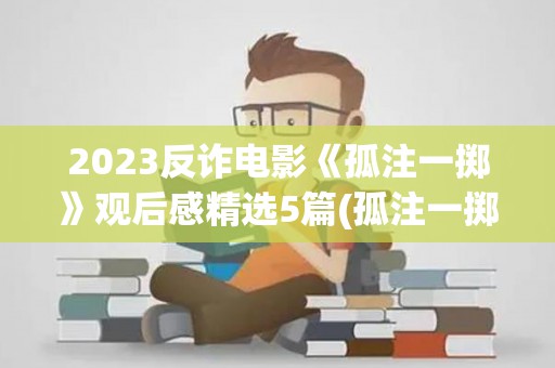 2023反诈电影《孤注一掷》观后感精选5篇(孤注一掷纪录片阿森纳中文版免费观看)