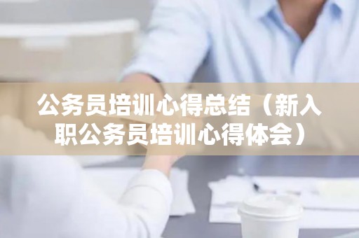 公务员培训心得总结（新入职公务员培训心得体会）