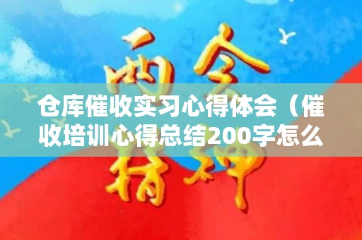 仓库催收实习心得体会（催收培训心得总结200字怎么写）