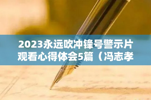 2023永远吹冲锋号警示片观看心得体会5篇（冯志孝永远冲锋向前方）