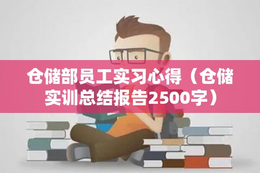 仓储部员工实习心得（仓储实训总结报告2500字）