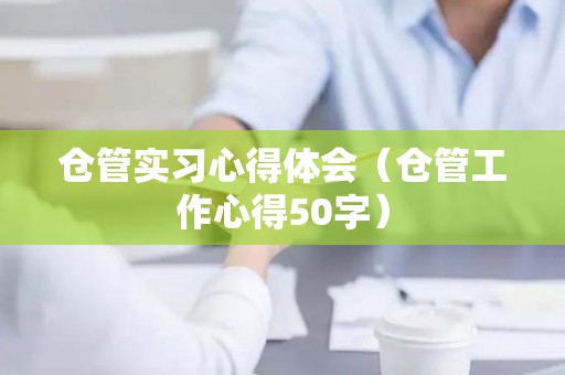 仓管实习心得体会（仓管工作心得50字）