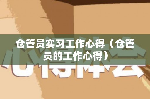 仓管员实习工作心得（仓管员的工作心得）