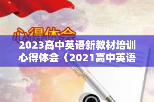 2023高中英语新教材培训心得体会（2021高中英语新教材培训心得体会）