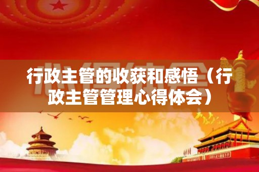 行政主管的收获和感悟（行政主管管理心得体会）